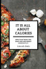 It Is All About Calories: How to Eat What You Want and Lose Weight Immediately