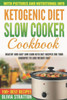 Ketogenic Diet Slow Cooker Cookbook: Healthy and Easy Low Carb Keto Diet Recipes for Your Crock Pot to Lose Weight Fast