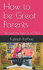 How to be Great Parents: Through the Eyes of a Child