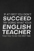 If At First You Don't Succeed Try Doing What Your English Teacher Told You To Do The First Time: Thank You Gift For English Teacher Great for Teacher Appreciation