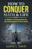 How to Conquer Math & Life: A Guide to Creating Plans for the Achievement of Your Goals