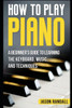 How to Play Piano: A Beginners Guide to Learning the Keyboard, Music, and Techniques