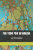 FUE TODO POR SU GRACIA: UN TESTIMONIO (Spanish Edition)