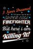 I Never Dreamed I'd Grow Up To Be A Super Cool Firefighter But Here I Am Killing It: Write Down Everything You Need When Your Son Is A Firefighter. Show Your Pride For Him. Make Him Happy