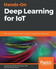 Hands-On Deep Learning for IoT: Train neural network models to develop intelligent IoT applications