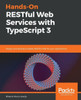 Hands-On RESTful Web Services with TypeScript 3: Design and develop scalable RESTful APIs for your applications