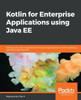 Kotlin for Enterprise Applications using Java EE: Develop, test, and troubleshoot enterprise applications and microservices with Kotlin and Java EE