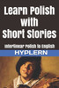 Learn Polish with Short Stories: Interlinear Polish to English (Learn Polish with Interlinear Stories for Beginners and Advanced Readers)