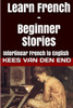 Learn French - Beginner Stories: Interlinear French to English (Learn French with Interlinear Stories for Beginners and Advanced Readers)