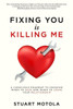 Fixing You is Killing Me: A Conscious Roadmap to Knowing When to Save and When to Leave Your Relationship
