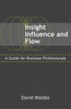 Insight, Influence, and Flow: A Guide for Business Professionals