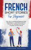 French Short Stories for Beginners: Over 100 Conversational Dialogues & Daily Used Phrases to Learn French. Have Fun & Grow Your Vocabulary with French Language Learning Lessons! (Learning French)