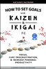 How to Set Goals with Kaizen and Ikigai: Learn to Improve Your Focus, Cure Procrastination, Increase Personal Productivity, and Accomplish Anything