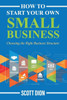 How to Start Your Own Small Business: Choosing the Right Business Structure