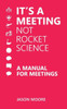 It's a Meeting not Rocket Science: A Manual for Meetings