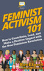 Feminist Activism 101: How to Contribute, Lead, and Make a Positive Impact with the New Feminism Revolution