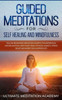 Guided Meditations for Self Healing and Mindfulness: Follow Beginners Meditation Scripts for Depression and Relaxation, Deep Sleep, Panic Attacks, Anxiety, Stress Relief and More for a Happier Life!