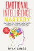 Emotional Intelligence: Mastery- How to Master Your Emotions, Improve Your EQ, and Massively Improve Your Relationships (Emotional Intelligence Series) (Volume 2)