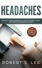 Headaches: Amazing All Natural Remedies to Alleviate Migraines, Cluster, Sinus, Tension and Rebound Headaches