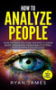 How to Analyze People: How to Read Anyone Instantly Using Body Language, Personality Types, and Human Psychology (How to Analyze People Series) (Volume 1)