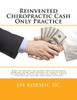 Reinvented Chiropractic Cash Only Practice : How To Prevent An Injury And/Or Recover From An Injury And Return To Practice With An Entirely New Cash Practice Model That'S Even Better For You And Your Patients.