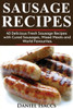 Sausage Recipes : Sausage Making Tips With 40 Delicious Homemade Sause Recipes, Pork, Turkey, Chicken, Sausages From Around The World. Make Tasty Sausages From This Coo