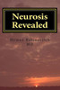 Neurosis Revealed : The Illness We All Have But Know Little Or Nothing About; A Layperson'S Guide