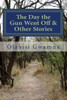 The Day The Gun Went Off And Other Stories : A Collection Of Short Stories