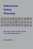 Subversive Urban Planning : Alternative Forms Of Urban Action In The Knowledge Society