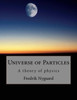 Universe Of Particles : A Theory Of Physics