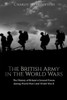The British Army In The World Wars : The History Of Britain'S Ground Forces During World War I And World War Ii