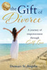 The Gift Of Divorce : A Journey Of Empowerment Through Self-Love