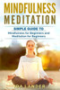 Mindfulness Meditation : Guide To Understanding Your Mind And Discover The Truly Amazing Benefits Of Mindfulness Meditation For Beginners
