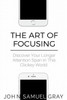 The Art Of Focusing : Discover Your Longer Attention Span In This Clickey World