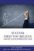 Success First You Believe : Create Your Desired Success