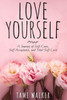 Love Yourself : A Journey Of Self-Care, Self-Acceptance, And Total Self-Love