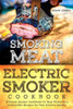 Smoking Meat: Electric Smoker Cookbook : Ultimate Smoker Cookbook For Real Pitmasters, Irresistible Recipes For Your Electric Smoker