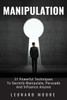 Manipulation : 31 Powerful Techniques To Secretly Manipulate, Persuade And Influence People
