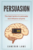 Persuasion : The Best Tactics To Persuade And Influence Anyone