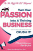 Turn Your Passion Into A Thriving Business - How To Start A Business That Will Crush It!! : A Rookie Entrepreneur Start Up Guide