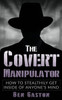 The Covert Manipulator : How To Stealthily Get Inside Of Anyone'S Mind