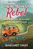 The Retirement Rebel : How To Get Your Life To Work, When You Don'T Have To