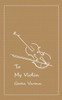 To My Violin : A Collection Of Poems