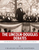 The Lincoln-Douglas Debates : The History And Legacy Of America'S Most Famous Debates