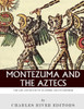 Montezuma And The Aztecs : The Life And Death Of An Empire And Its Emperor
