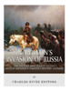 Napoleon'S Invasion Of Russia : The History And Legacy Of The French Emperor'S Greatest Military Blunder