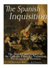 The Spanish Inquisition : The History And Legacy Of The Catholic Church'S Notorious Persecution Of Heretics