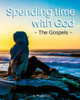 Spending Time With God : The Gospels