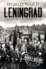 World War Ii Leningrad : A History From Beginning To End
