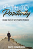 The Path To Positivity : Change Your Life With Positive Thinking